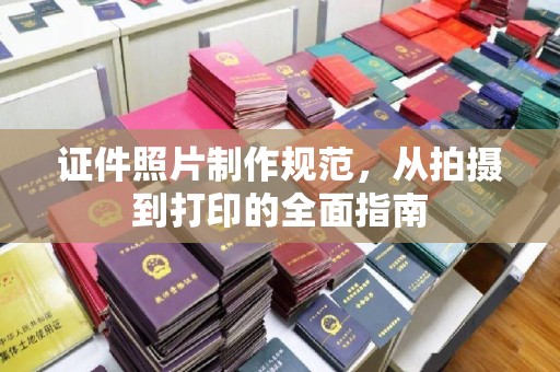 重庆证件照片制作规范，从拍摄到打印的全面指南