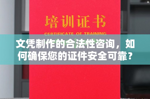 重庆文凭制作的合法性咨询，如何确保您的证件安全可靠？