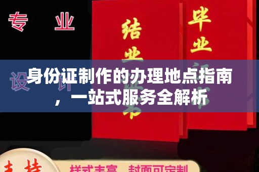 重庆身份证制作的办理地点指南，一站式服务全解析