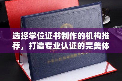 重庆选择学位证书制作的机构推荐，打造专业认证的完美体验