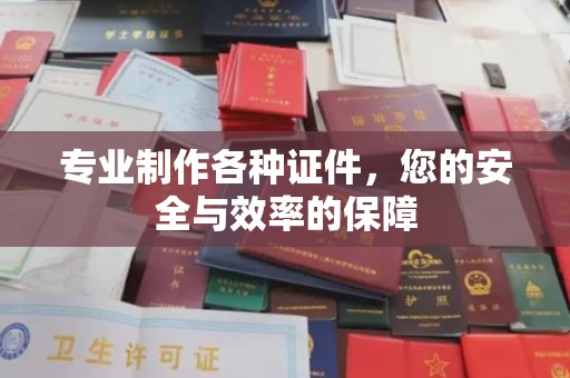 重庆专业制作各种证件，您的安全与效率的保障