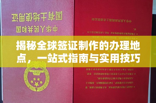 重庆揭秘全球签证制作的办理地点，一站式指南与实用技巧