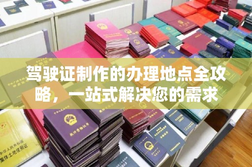 重庆驾驶证制作的办理地点全攻略，一站式解决您的需求