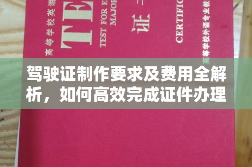 重庆驾驶证制作要求及费用全解析，如何高效完成证件办理？