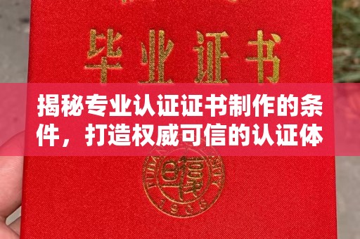 重庆揭秘专业认证证书制作的条件，打造权威可信的认证体系