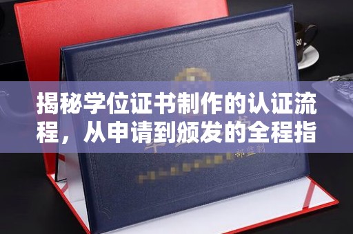 重庆揭秘学位证书制作的认证流程，从申请到颁发的全程指南