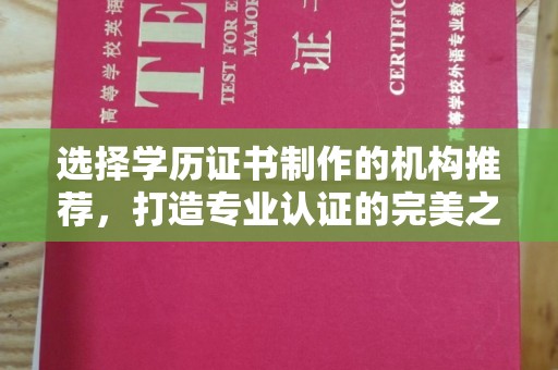 重庆选择学历证书制作的机构推荐，打造专业认证的完美之选