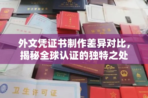 重庆外文凭证书制作差异对比，揭秘全球认证的独特之处