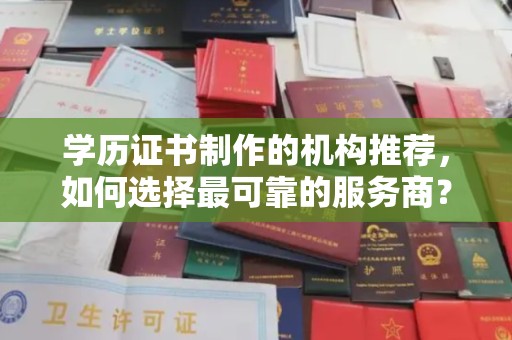 重庆学历证书制作的机构推荐，如何选择最可靠的服务商？