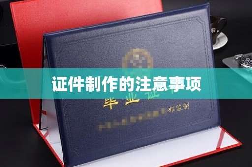 重庆证件制作的注意事项